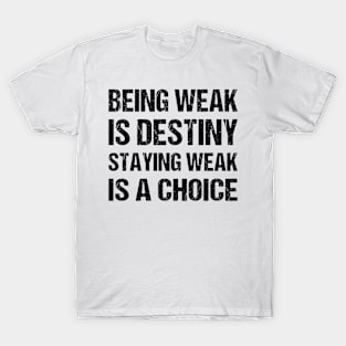 Being weak is destiny but staying weak is a choice T-Shirt